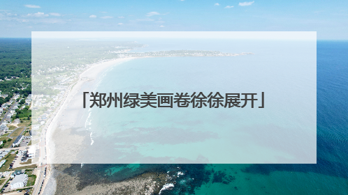 郑州绿美画卷徐徐展开