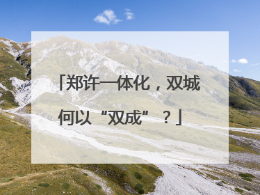 郑许一体化，双城何以“双成”？