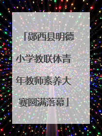 郧西县明德小学教联体青年教师素养大赛圆满落幕
