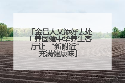 金昌人又添好去处！养固健中华养生客厅让 “新附近” 充满健康味