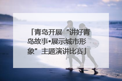 青岛开展“讲好青岛故事•展示城市形象”主题演讲比赛