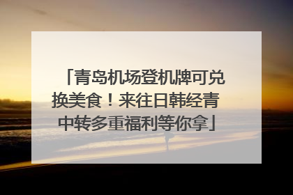 青岛机场登机牌可兑换美食！来往日韩经青中转多重福利等你拿