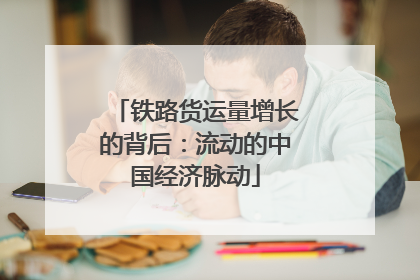 铁路货运量增长的背后：流动的中国经济脉动