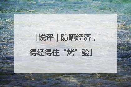 锐评｜防晒经济，得经得住“烤”验