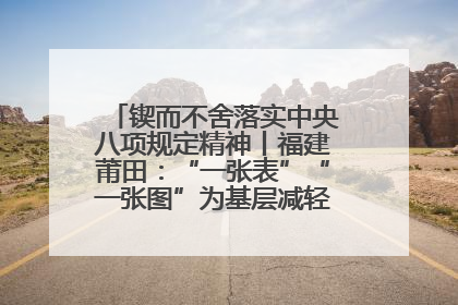 锲而不舍落实中央八项规定精神丨福建莆田：“一张表”“一张图”为基层减轻“数字负担”