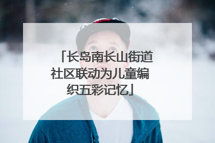 长岛南长山街道社区联动为儿童编织五彩记忆