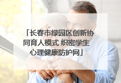 长春市绿园区创新协同育人模式 织密学生心理健康防护网