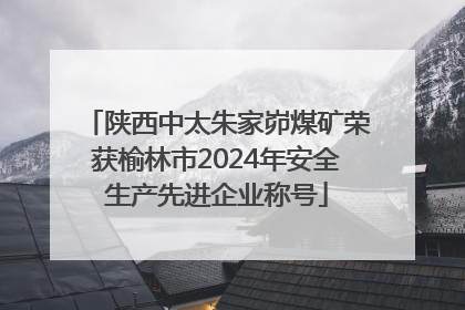 陕西中太朱家峁煤矿荣获榆林市2024年安全生产先进企业称号