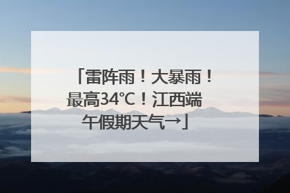 雷阵雨！大暴雨！最高34℃！江西端午假期天气→