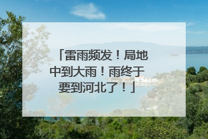 雷雨频发！局地中到大雨！雨终于要到河北了！