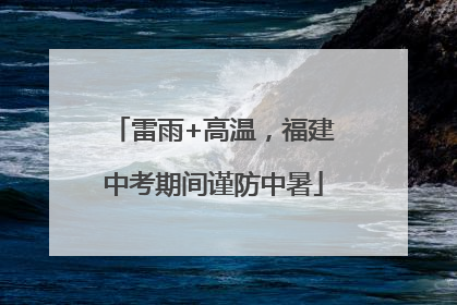 雷雨+高温，福建中考期间谨防中暑