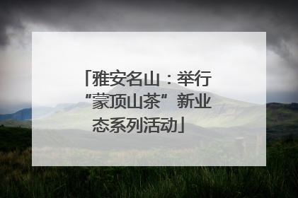 雅安名山：举行“蒙顶山茶”新业态系列活动