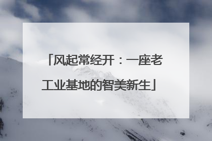 风起常经开：一座老工业基地的智美新生