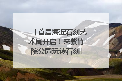 首届海淀石刻艺术周开启！来紫竹院公园玩转石刻
