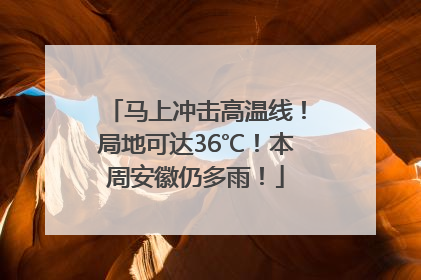 马上冲击高温线！局地可达36℃！本周安徽仍多雨！