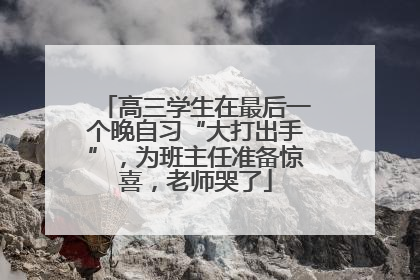 高三学生在最后一个晚自习“大打出手”，为班主任准备惊喜，老师哭了