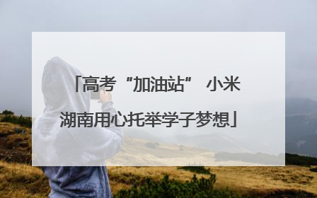 高考“加油站” 小米湖南用心托举学子梦想