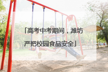 高考中考期间，潍坊严把校园食品安全