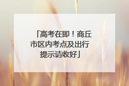 高考在即！商丘市区内考点及出行提示请收好