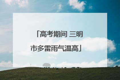 高考期间 三明市多雷雨气温高