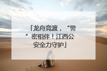 龙舟竞渡，“警”密相伴！江西公安全力守护