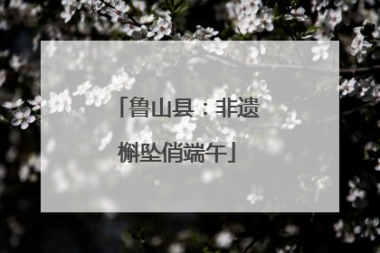 鲁山县：非遗槲坠俏端午