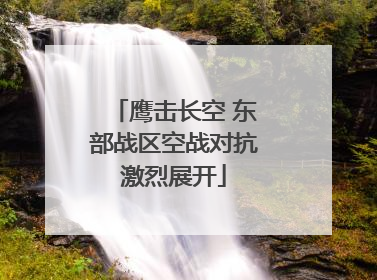 鹰击长空 东部战区空战对抗激烈展开