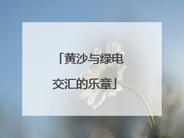 黄沙与绿电交汇的乐章