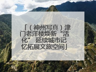 （神州写真）津门老洋楼焕新“活化” 延续城市记忆拓展文旅空间