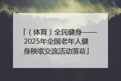 （体育）全民健身——2025年全国老年人健身秧歌交流活动落幕