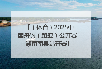 （体育）2025中国舟钓（路亚）公开赛湖南南县站开赛