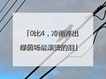 0比4，冷雨淬出绿茵场最滚烫的泪