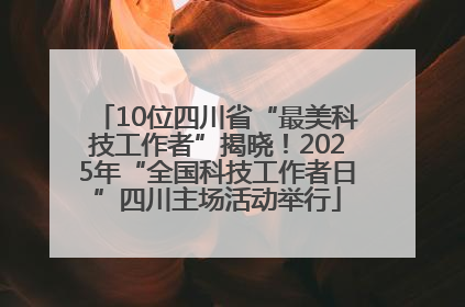 10位四川省“最美科技工作者”揭晓！2025年“全国科技工作者日”四川主场活动举行
