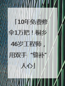 10年免费修伞1万把！桐乡46岁工程师，用双手“缝补”人心