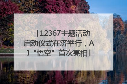 12367主题活动启动仪式在济举行，AI“悟空”首次亮相