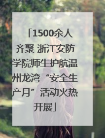 1500余人齐聚 浙江安防学院师生护航温州龙湾“安全生产月”活动火热开展