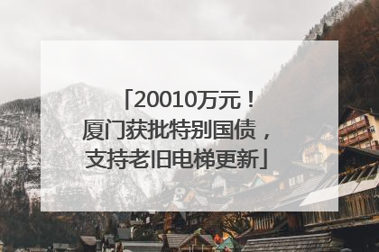 20010万元！厦门获批特别国债，支持老旧电梯更新
