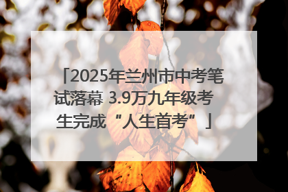 2025年兰州市中考笔试落幕 3.9万九年级考生完成“人生首考”