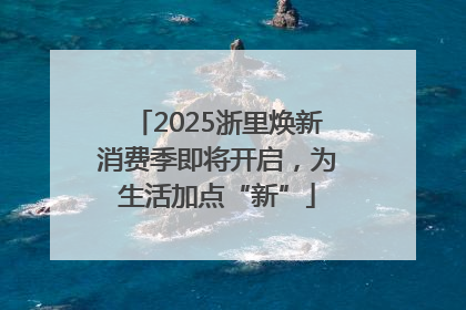 2025浙里焕新消费季即将开启，为生活加点“新”