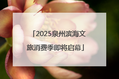 2025泉州滨海文旅消费季即将启幕