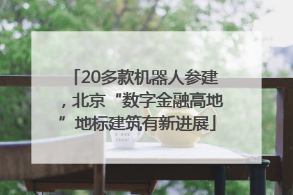 20多款机器人参建，北京“数字金融高地”地标建筑有新进展