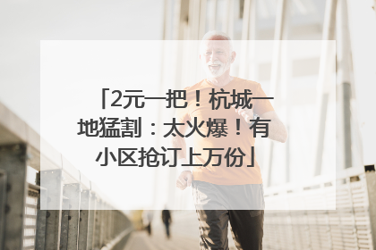 2元一把！杭城一地猛割：太火爆！有小区抢订上万份