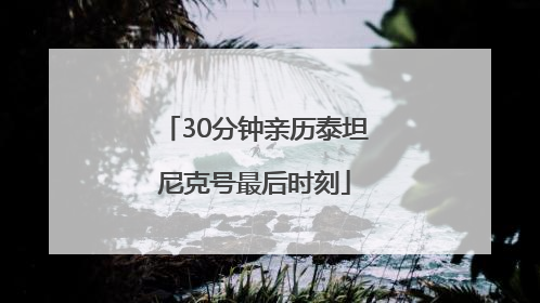 30分钟亲历泰坦尼克号最后时刻