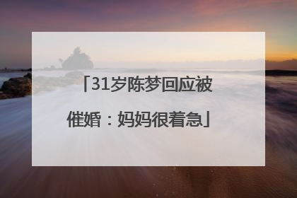 31岁陈梦回应被催婚：妈妈很着急