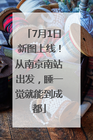 7月1日新图上线！从南京南站出发，睡一觉就能到成都