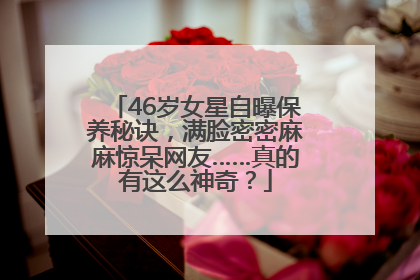46岁女星自曝保养秘诀，满脸密密麻麻惊呆网友……真的有这么神奇？