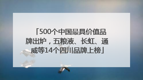500个中国最具价值品牌出炉，五粮液、长虹、通威等14个四川品牌上榜