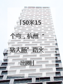 50米15个弯，杭州“猪大肠”路火出圈