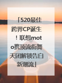 520最佳跨界CP诞生！联想moto携顶流街舞天团解锁告白新潮流