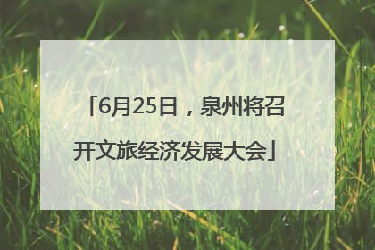 6月25日，泉州将召开文旅经济发展大会